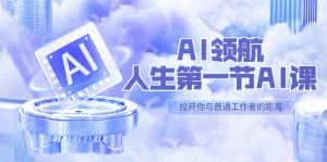 （5567期）AI-领航-人生第一节-AI课，30位AI领域极客 汇集1000小时Al心得（保姆级…-优优云创