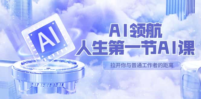 （5567期）AI-领航-人生第一节-AI课，30位AI领域极客 汇集1000小时Al心得（保姆级…-优优云创