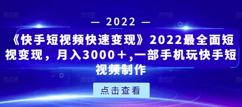 《快手短视频快速变现》2022最全面短视变现，月入3000＋,一部手机玩快手短视频制作-优优云创