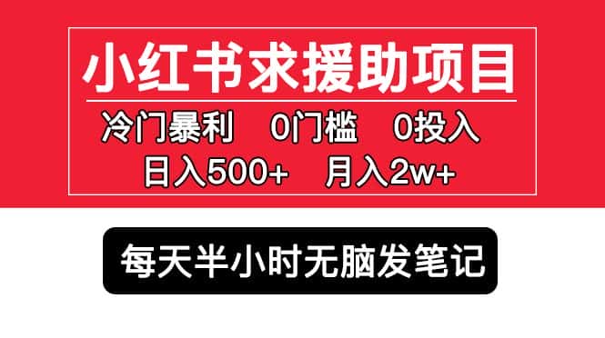 （5572期）小红书求援助项目，冷门但暴利 0门槛无脑发笔记 日入500+月入2w 可多号操作-优优云创