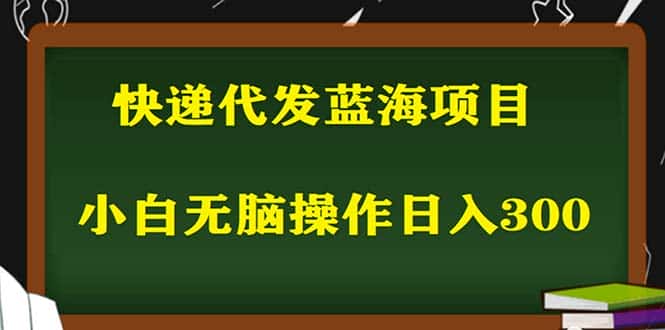 (5573期)2023最新蓝海快递代发项目,小白零成本照抄也能日入300+(附开户渠道)-优优云创网
