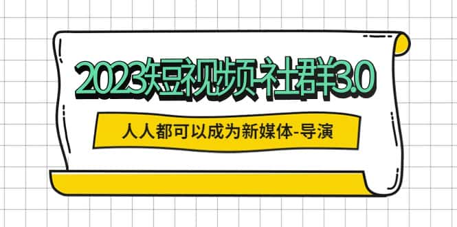 （5575期）2023短视频-社群3.0，人人都可以成为新媒体-导演 (包含内部社群直播课全套)-优优云创