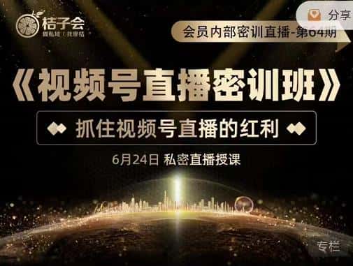 桔子会《视频号直播密训班》，抓住视频号直播的红利 价值12800-优优云创
