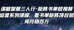 谋略智慧三人行·矩阵书单短视频运营系列课程，看书单矩阵项目如何月销百万-优优云创