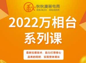 秋秋漫画电商2022万相台系列课，最新拉爆技术，助力打爆核心品类的同时，实现整体增长-优优云创