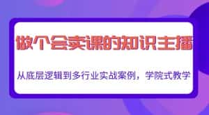 做一个会卖课的知识主播，从底层逻辑到多行业实战案例，学院式教学-优优云创