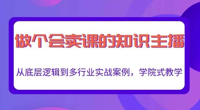 做一个会卖课的知识主播，从底层逻辑到多行业实战案例，学院式教学-优优云创