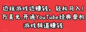 边玩游戏边赚钱，轻松月入1万美元，开通YouTube经典单机游戏频道赚钱-优优云创