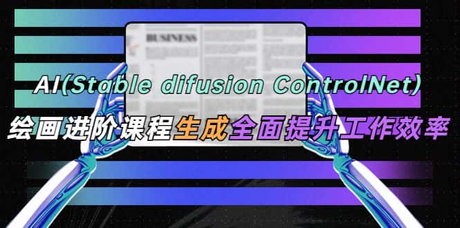（5614期）AI（stable difusion ControlNet）绘画进阶课程 办公场景 全面提升工作效率-优优云创