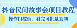 抖音民间故事会项目教程，操作门槛低，看完可批量复制，月赚万元-优优云创