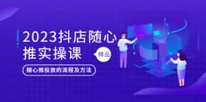 （5624期）2023抖店随心推实操课，搞懂抖音小店随心推投放的流程及方法-优优云创