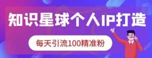 知识星球个人IP打造系列课程，每天引流100精准粉-优优云创