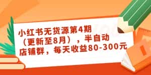 小红书无货源第4期（更新至8月），半自动店铺群，每天收益80-300-优优云创