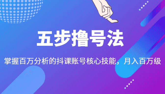 五步撸号法，掌握百万分析的抖课账号核心技能，从逻辑到实操-优优云创网