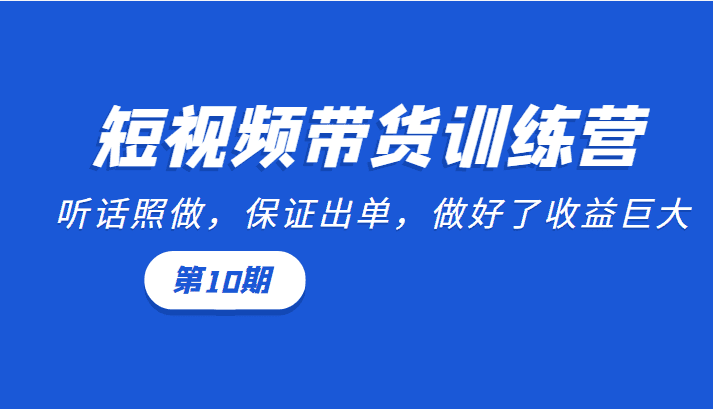 短视频带货训练营：听话照做，保证出单，做好了收益巨大（第10期）-优优云创