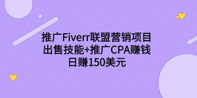 推广Fiverr联盟营销项目，出售技能+推广CPA赚钱：日赚150美元！-优优云创