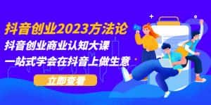 （5681期）抖音创业2023方法论：抖音创业商业认知大课，一站式学会在抖音上做生意-优优云创