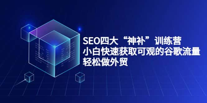 SEO四大“神补”训练营，小白快速获取可观的谷歌流量，轻松做外贸-副业吧