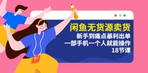 （5696期）闲鱼无货源卖货：新手到痛点暴利出单，一部手机一个人就能操作（18节课）-优优云创
