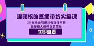 （5702期）超硬核的直播带货实操课 0粉丝快速引爆抖音直播带货 让普通人做带货更简单-优优云创