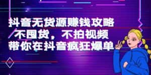 抖音无货源赚钱攻略，不囤货，不拍视频，带你在抖音疯狂爆单-优优云创