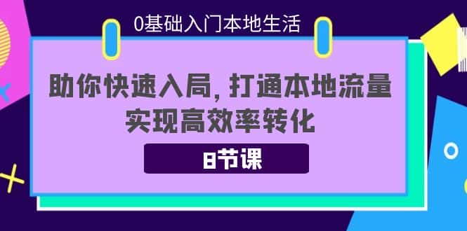 0基础入门本地生活：助你快速入局，8节课带你打通本地流量，实现高效率转化-优优云创