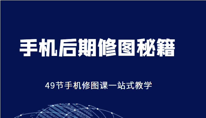 手机后期修图秘籍-49节手机修图课，一站式教学（价值399元）-优优云创