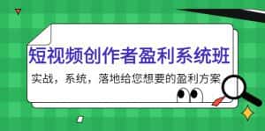 短视频创作者盈利系统班，实战，系统，落地给您想要的盈利方案（无水印）-优优云创