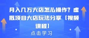月入几万大店怎么操作？虚拟项目大店玩法分享【视频课程】-优优云创