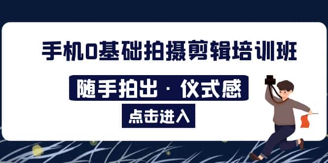 （5726期）2023手机0基础拍摄剪辑培训班：随手拍出·仪式感-优优云创