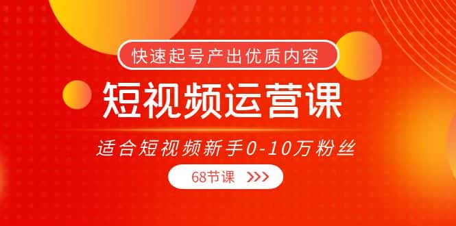 短视频运营课，适合短视频新手0-10万粉丝，快速起号产出优质内容（无水印）-优优云创