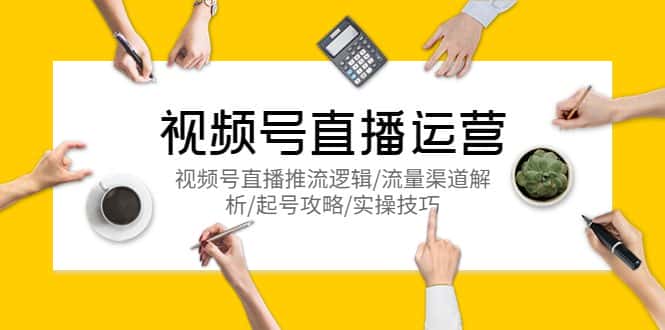 （5730期）视频号直播运营，视频号直播推流逻辑/流量渠道解析/起号攻略/实操技巧-优优云创