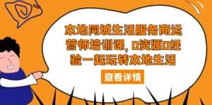 （5736期）本地同城生活服务商运营师培训课，0资源0经验一起玩转本地生活-优优云创