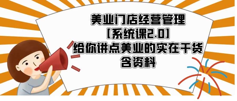 （5738期）美业门店经营管理【系统课2.0】给你讲点美业的实在干货，含资料-优优云创