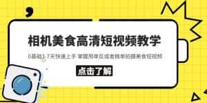 （5740期）相机美食高清短视频教学 0基础3-7天快速上手 掌握用单反或者微单拍摄美食-优优云创