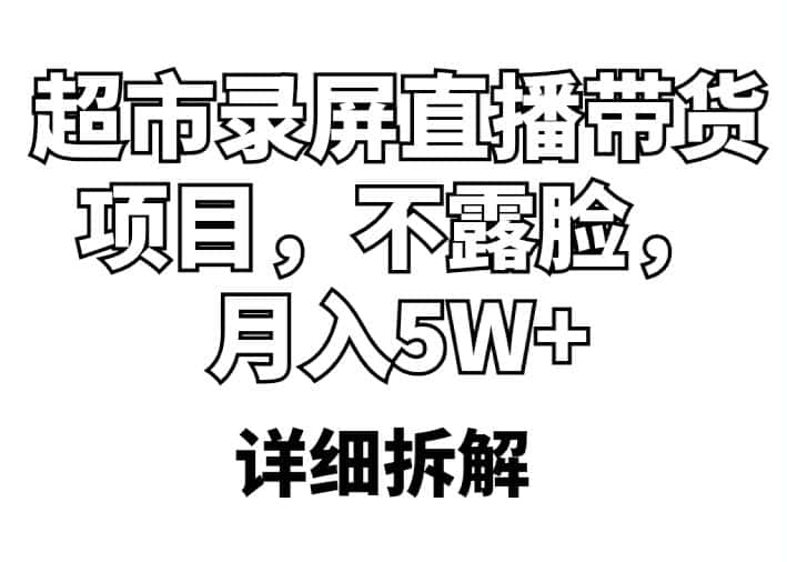 （5741期）超市录屏直播带货项目，不露脸，月入5W+（详细拆解）-优优云创
