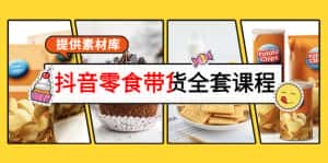 抖音零食带货全套课程：从0到1搭建账号，涨粉卖货（提供素材库）-优优云创
