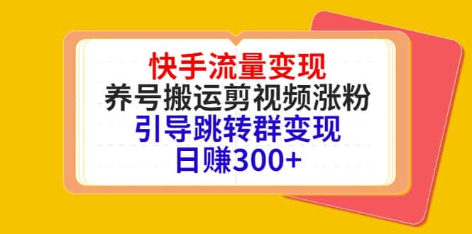 快手流量变现，养号搬运剪视频涨粉，引导跳转群变现日赚300+-优优云创