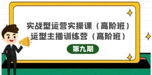 主播运营实战训练营高阶版第9期+运营型主播实战训练高阶班第9期-优优云创