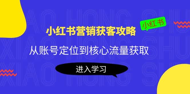 小红书营销获客攻略：从账号定位到核心流量获取，爆款笔记打造-优优云创