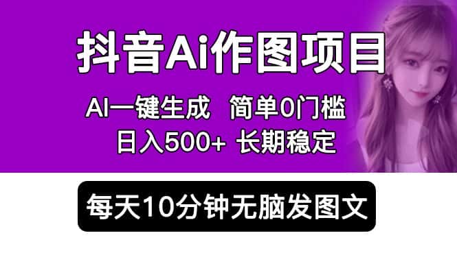 （5758期）抖音Ai作图项目 Ai手机app一键生成图片 0门槛 每天10分钟发图文 日入500+-优优云创网