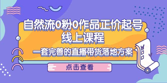 电商自然流0粉0作品正价起号线上课程：一套完善的直播带货落地方案-优优云创