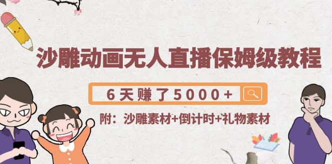 沙雕动画无人直播保姆级教程：6天赚了5000+(附沙雕素材+倒计时+礼物素材)-副业吧