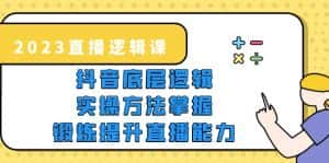 （5774期）2023直播·逻辑课，抖音底层逻辑+实操方法掌握，锻炼提升直播能力-优优云创