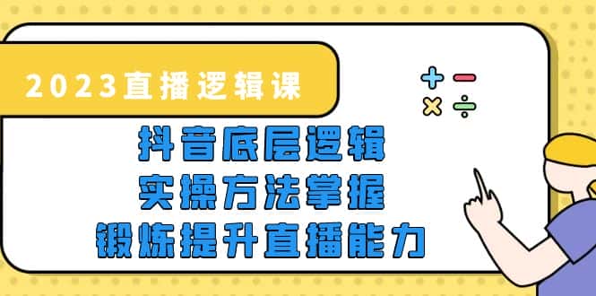 （5774期）2023直播·逻辑课，抖音底层逻辑+实操方法掌握，锻炼提升直播能力-优优云创