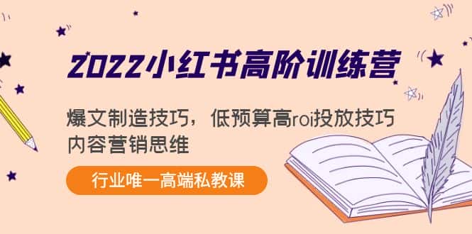 2022小红书高阶训练营:爆文制造技巧,低预算高roi投放技巧,内容营销思维-优优云创