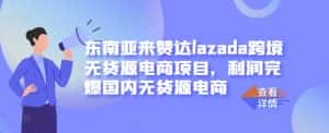东南亚来赞达lazada跨境无货源电商项目，利润完爆国内无货源电商-优优云创