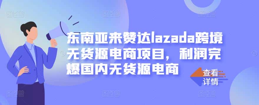 东南亚来赞达lazada跨境无货源电商项目，利润完爆国内无货源电商-优优云创
