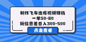 （5792期）制作飞车出库视频赚钱，一单50-80，玩信息差日入300-500-优优云创