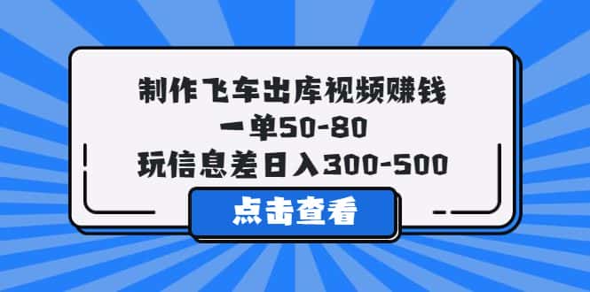 （5792期）制作飞车出库视频赚钱，一单50-80，玩信息差日入300-500-优优云创